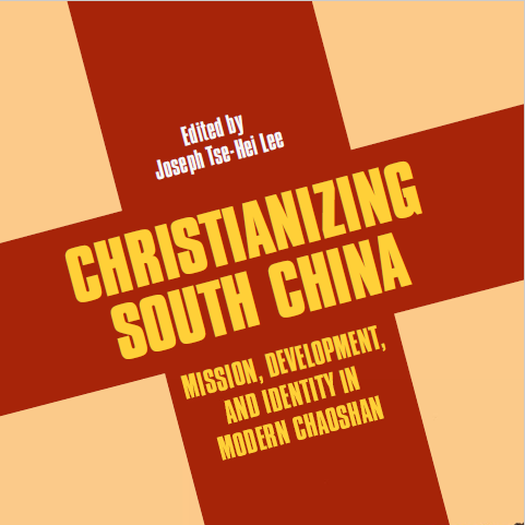 The book cover Christianizing South China: Mission, Development and Identity in Modern Chaoshan, edited by Joseph Tse-Hei Lee, Ph.D.